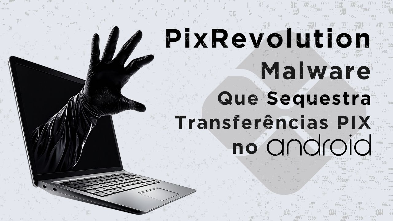 PixRevolution: malware que sequestra transferências PIX no Android