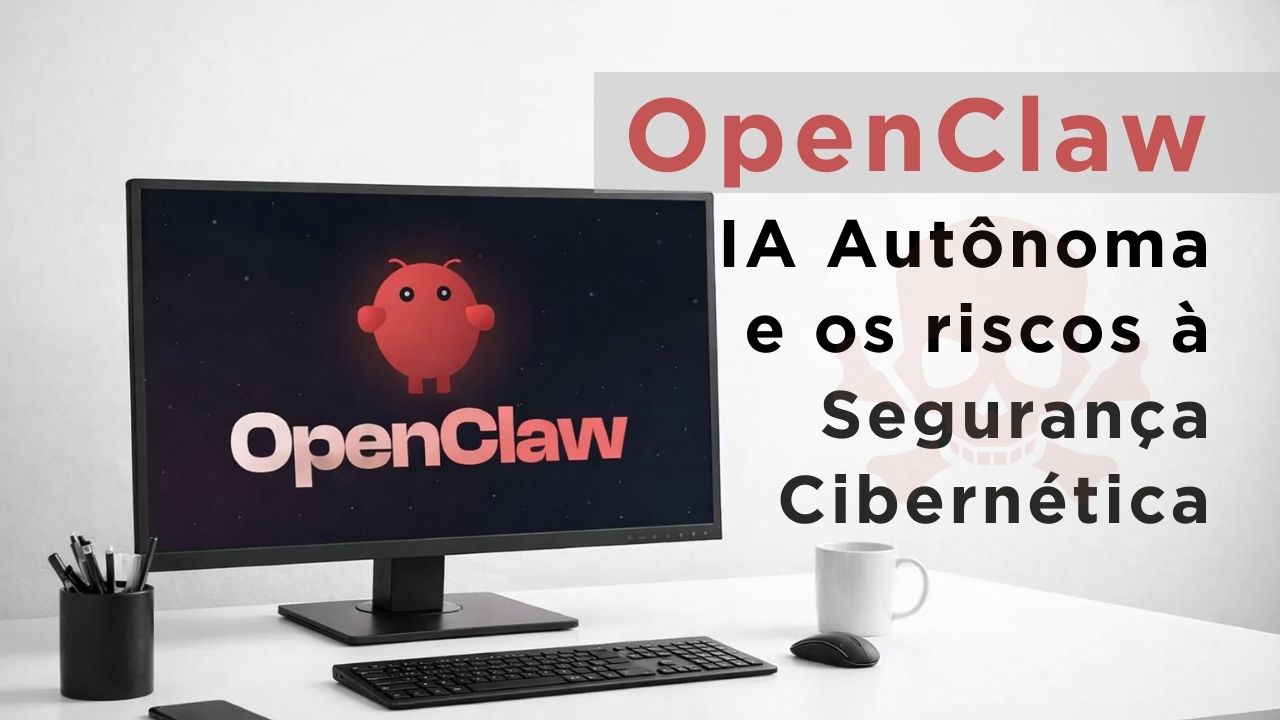 OpenClaw: IA Autônoma e os Riscos à Segurança Cibernética
