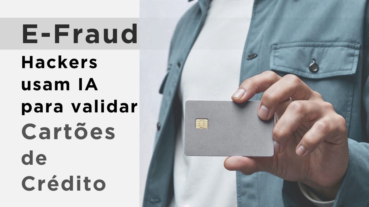 E-Fraud: Hackers usam IA para validar cartões de crédito